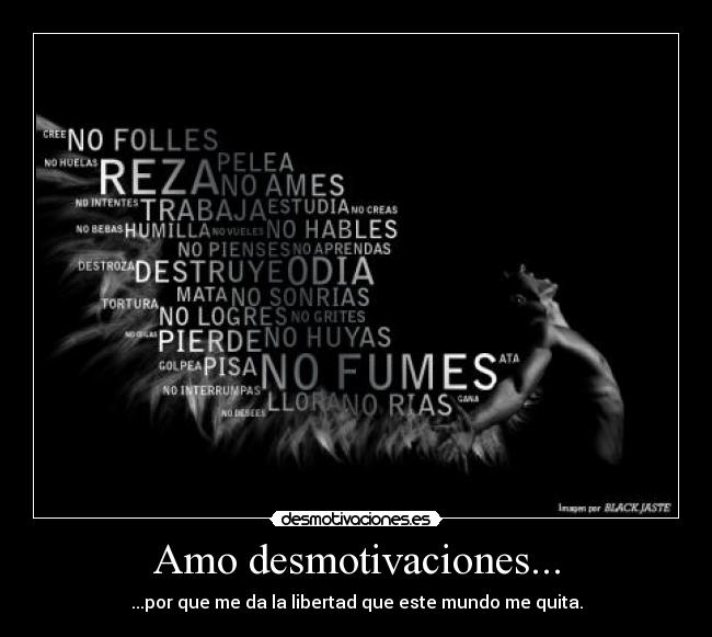 Amo desmotivaciones... - ...por que me da la libertad que este mundo me quita.