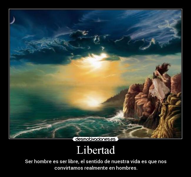 Libertad - Ser hombre es ser libre, el sentido de nuestra vida es que nos
convirtamos realmente en hombres.