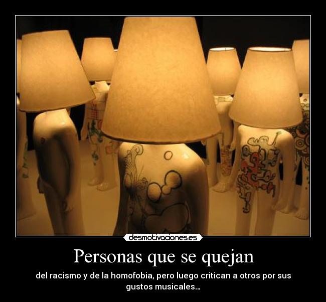 Personas que se quejan - del racismo y de la homofobia, pero luego critican a otros por sus gustos musicales…