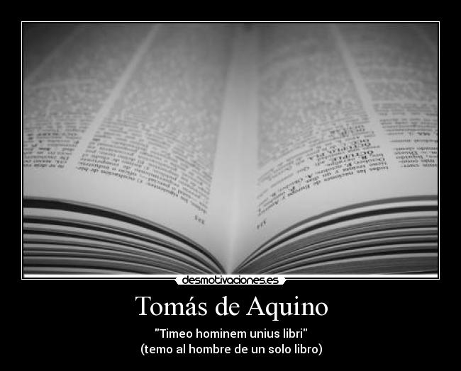 Tomás de Aquino - Timeo hominem unius libri
(temo al hombre de un solo libro)