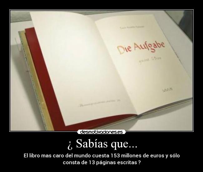 ¿ Sabías que... - El libro mas caro del mundo cuesta 153 millones de euros y sólo
consta de 13 páginas escritas ?