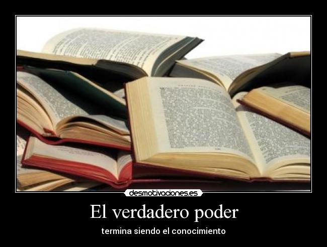 El verdadero poder - termina siendo el conocimiento