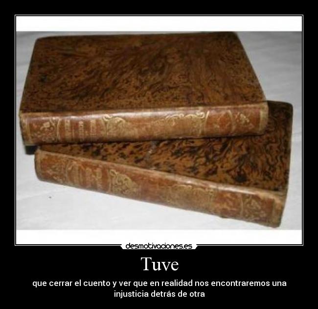 Tuve - que cerrar el cuento y ver que en realidad nos encontraremos una
injusticia detrás de otra