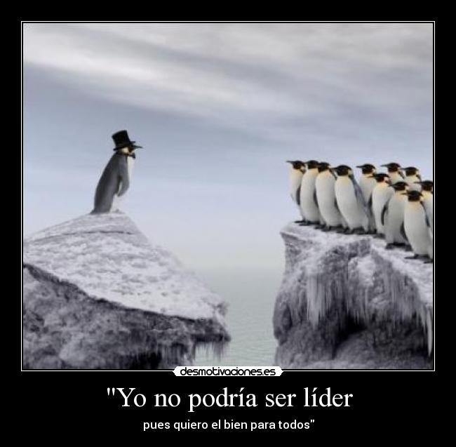 Yo no podría ser líder - pues quiero el bien para todos