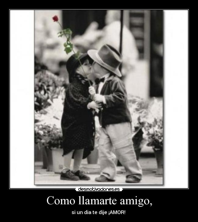 Como llamarte amigo, -