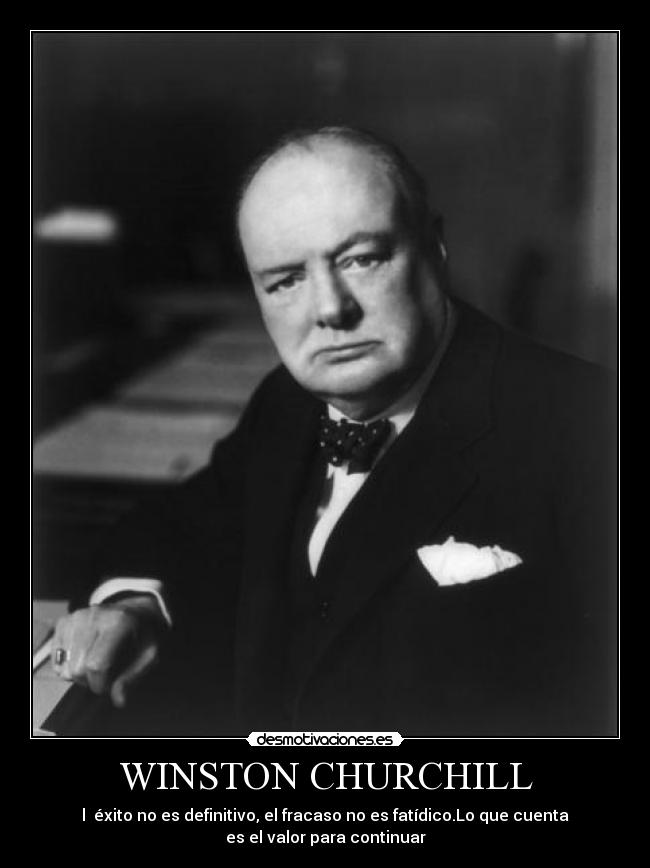 WINSTON CHURCHILL - l  éxito no es definitivo, el fracaso no es fatídico.Lo que cuenta
es el valor para continuar