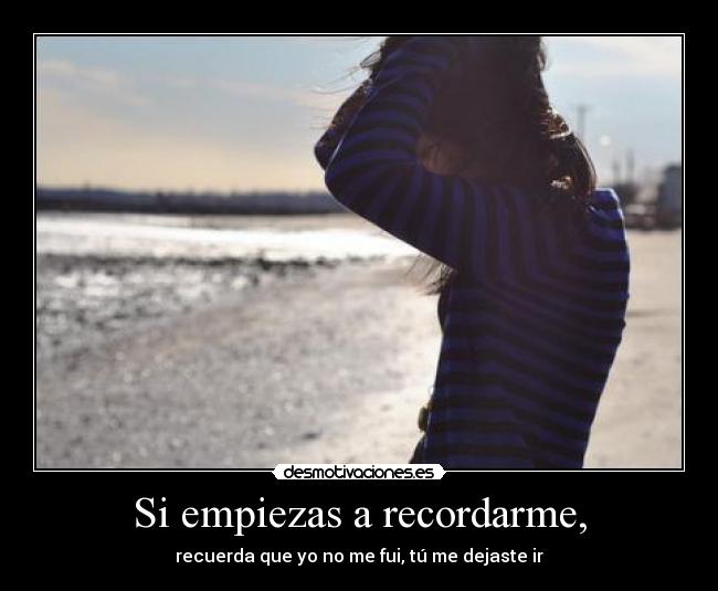 Si empiezas a recordarme, -