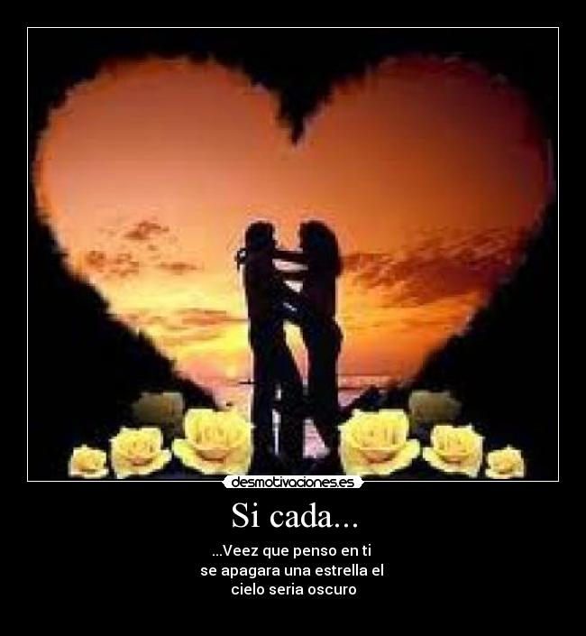 Si cada... - ...Veez que penso en ti
se apagara una estrella el
cielo seria oscuro