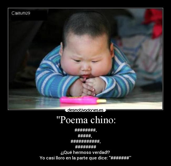 Poema chino: - ########,
#####, 
###########,
########
¿¡Qué hermoso verdad!? 
Yo casi lloro en la parte que dice: #######