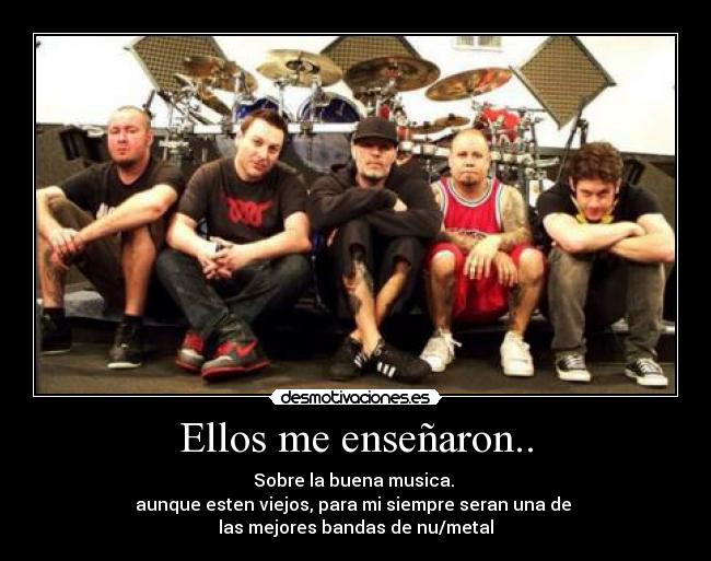 Ellos me enseñaron.. - Sobre la buena musica.
aunque esten viejos, para mi siempre seran una de
las mejores bandas de nu/metal