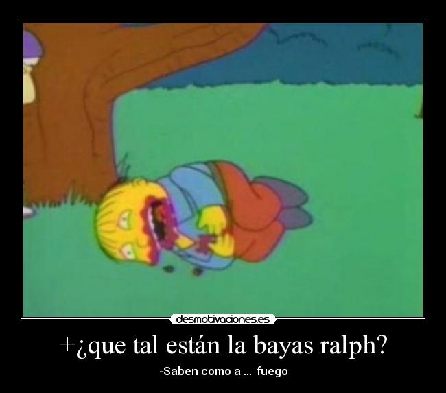 +¿que tal están la bayas ralph? - -Saben como a ...  fuego