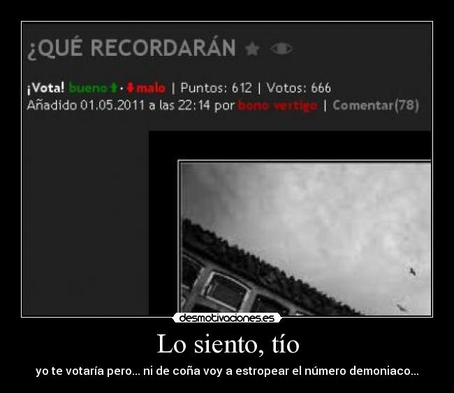 Lo siento, tío - yo te votaría pero... ni de coña voy a estropear el número demoniaco...