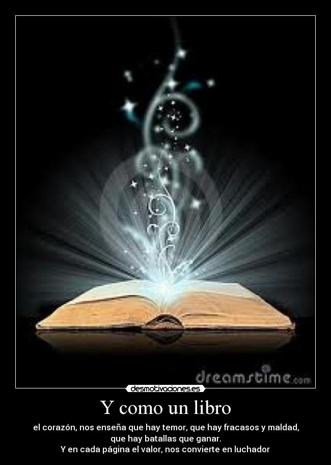 Y como un libro - el corazón, nos enseña que hay temor, que hay fracasos y maldad,
que hay batallas que ganar.
Y en cada página el valor, nos convierte en luchador