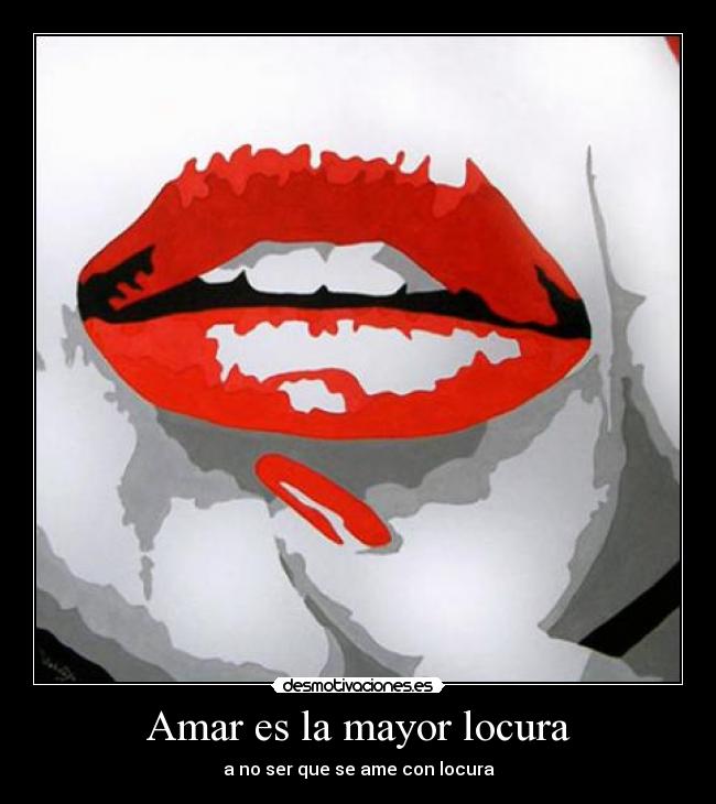 Amar es la mayor locura - a no ser que se ame con locura