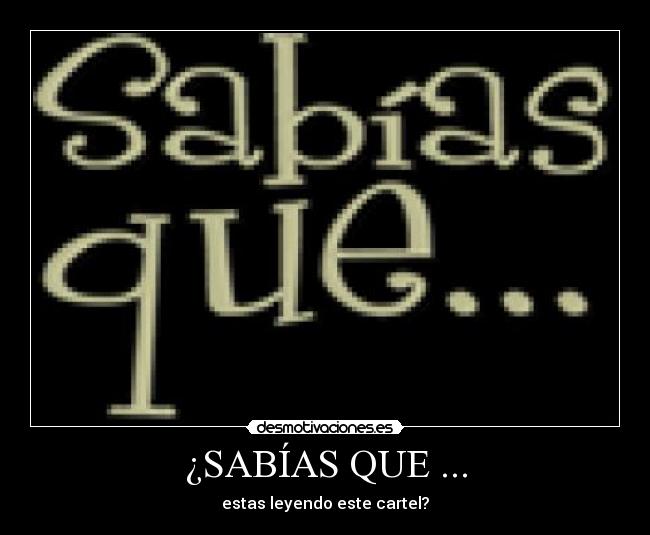 ¿SABÍAS QUE ... - estas leyendo este cartel?