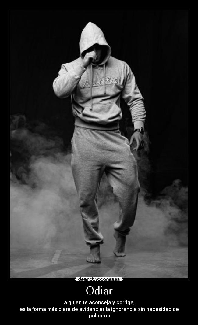 Odiar - a quien te aconseja y corrige,
es la forma más clara de evidenciar la ignorancia sin necesidad de palabras