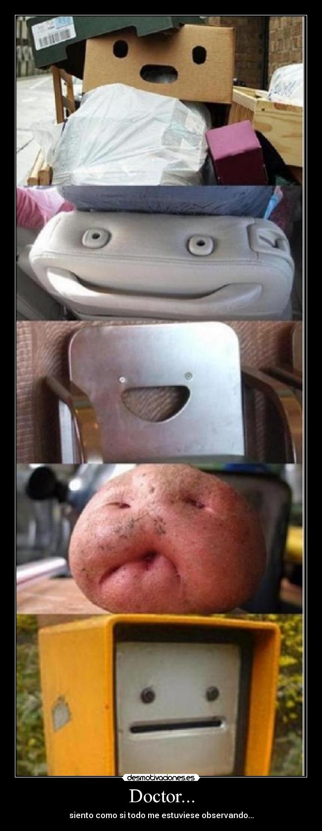 Doctor... - siento como si todo me estuviese observando...