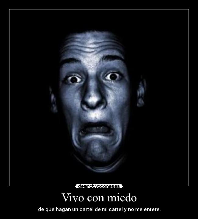 Vivo con miedo - de que hagan un cartel de mi cartel y no me entere.
