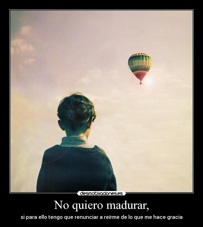 carteles madurar no quiero madurar si para ello tengo que renunciar reirme de lo que me hace graci desmotivaciones