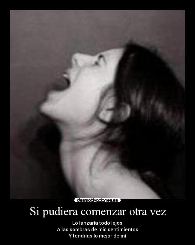 Si pudiera comenzar otra vez - Lo lanzaría todo lejos.
A las sombras de mis sentimientos
Y tendrías lo mejor de mí