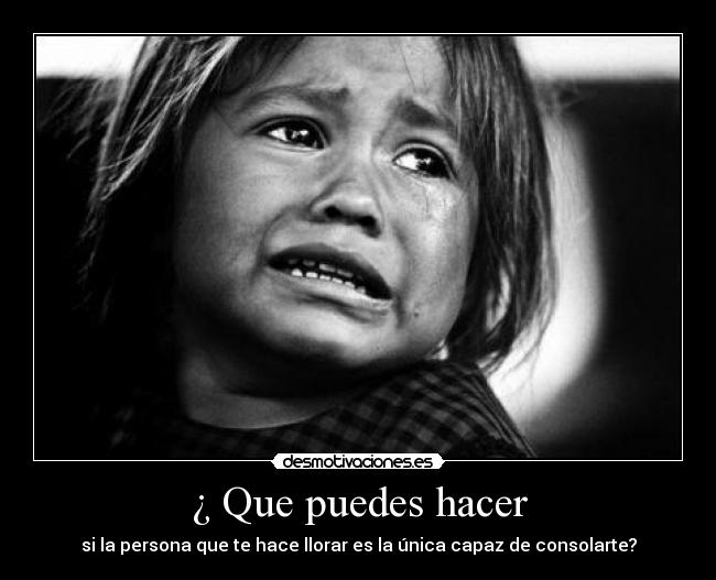 ¿ Que puedes hacer - si la persona que te hace llorar es la única capaz de consolarte?