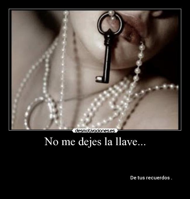 No me dejes la llave... -