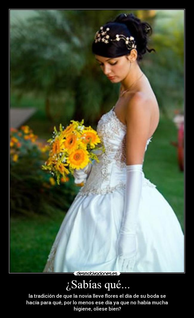 ¿Sabías qué... - la tradición de que la novia lleve flores el día de su boda se
hacía para qué, por lo menos ese día ya que no había mucha
higiene, oliese bien?