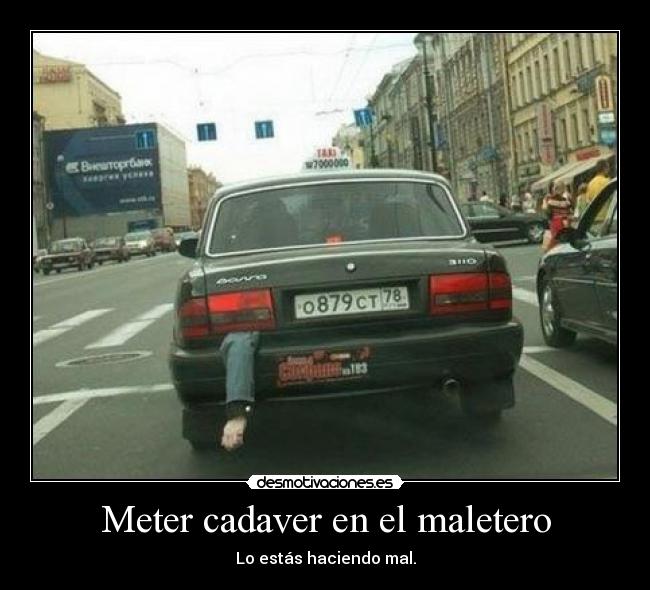 Meter cadaver en el maletero - Lo estás haciendo mal.