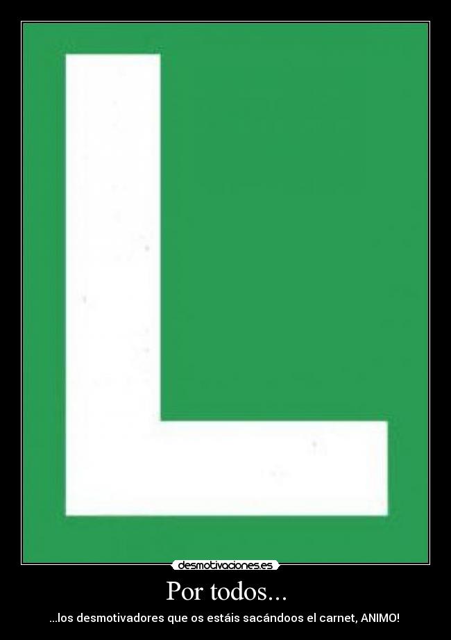 Por todos... - ...los desmotivadores que os estáis sacándoos el carnet, ANIMO!