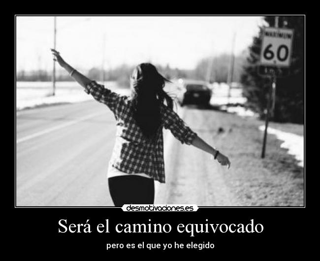 Será el camino equivocado - pero es el que yo he elegido