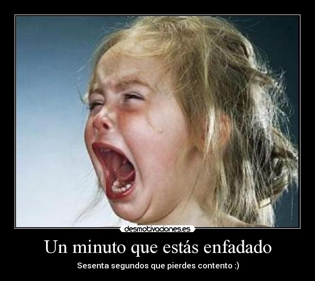 Un minuto que estás enfadado -