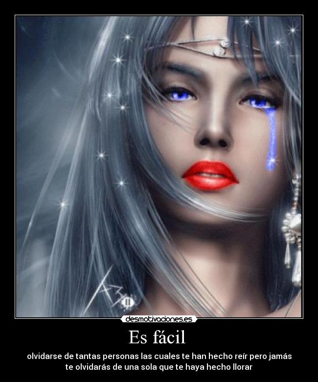 Es fácil - olvidarse de tantas personas las cuales te han hecho reír pero jamás
te olvidarás de una sola que te haya hecho llorar