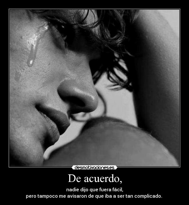 De acuerdo, - nadie dijo que fuera fácil,
pero tampoco me avisaron de que iba a ser tan complicado. 