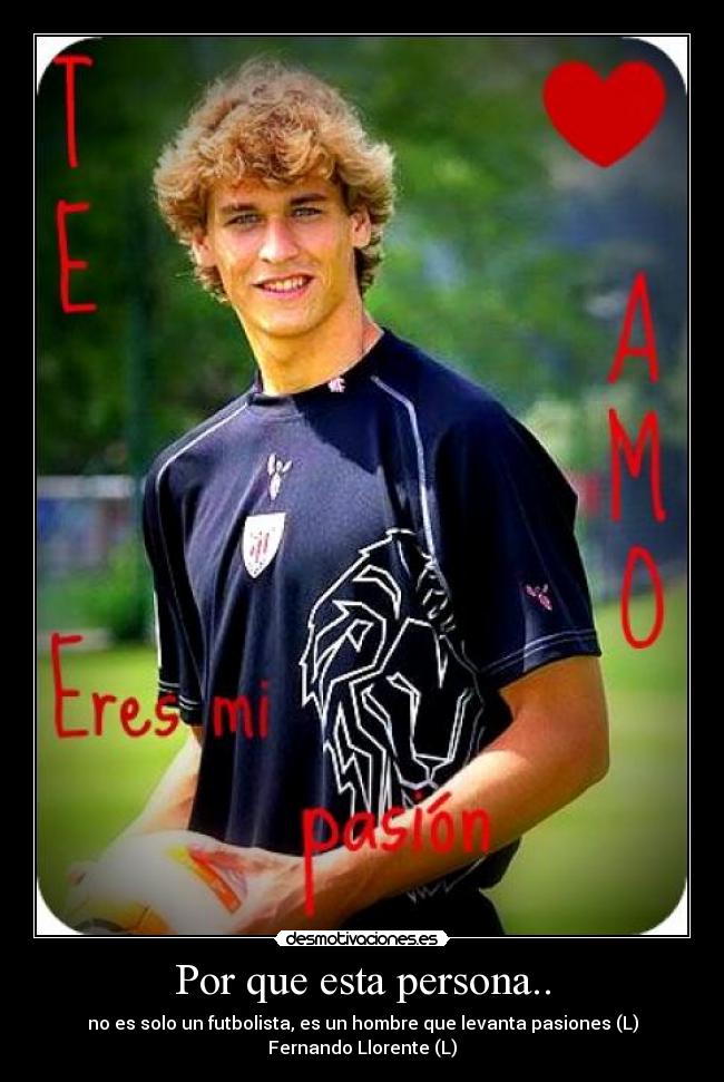 Por que esta persona.. - no es solo un futbolista, es un hombre que levanta pasiones (L)
Fernando Llorente (L)