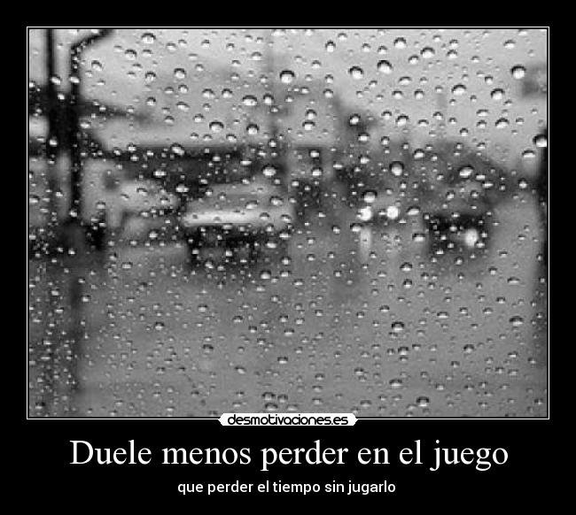 Duele menos perder en el juego - que perder el tiempo sin jugarlo