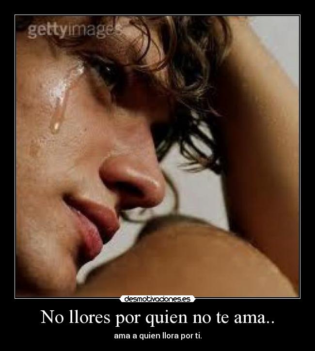 No llores por quien no te ama.. - ama a quien llora por ti.