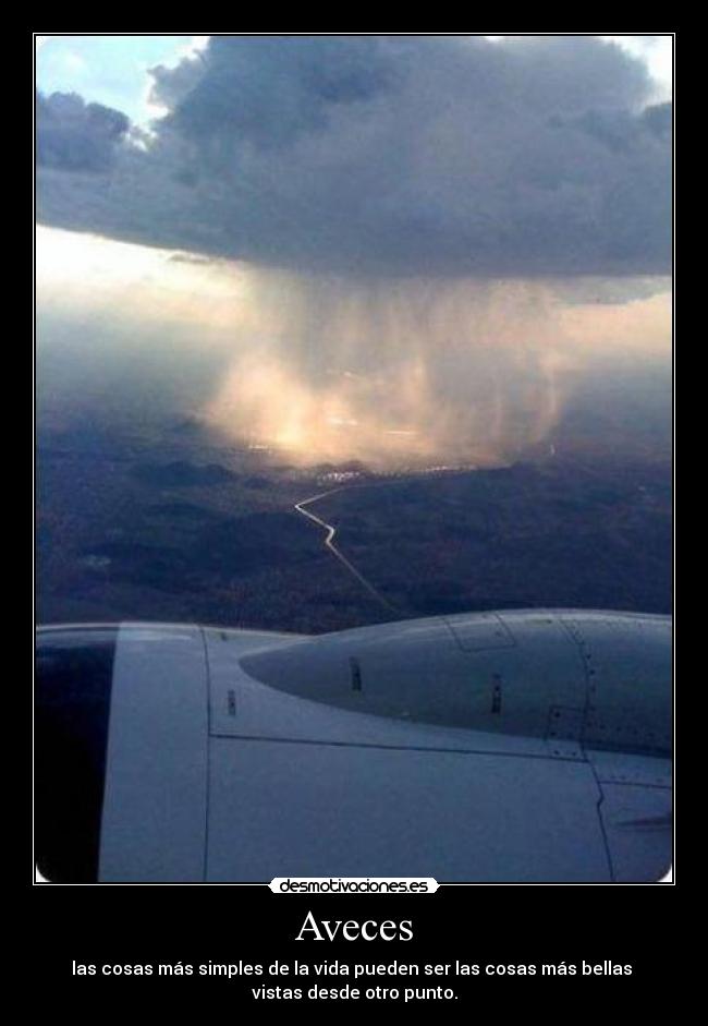 Aveces - las cosas más simples de la vida pueden ser las cosas más bellas 
vistas desde otro punto.