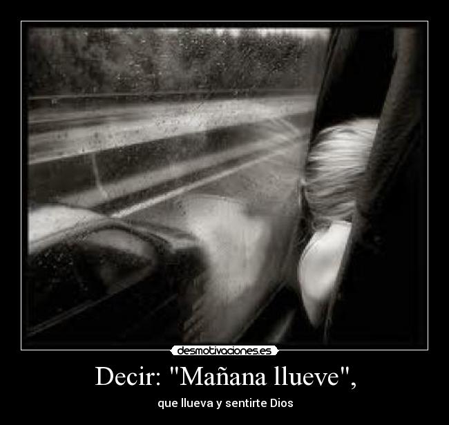 Decir: Mañana llueve, - que llueva y sentirte Dios