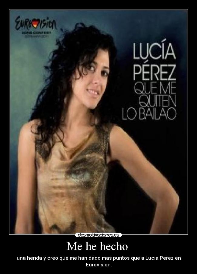 Me he hecho - una herida y creo que me han dado mas puntos que a Lucia Perez en Eurovision.