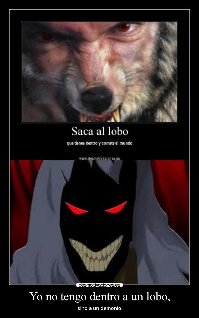 Yo no tengo dentro a un lobo, - sino a un demonio.