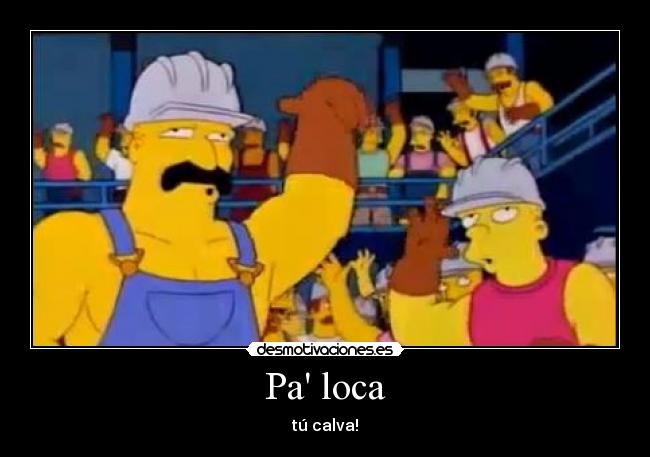 Pa loca - tú calva!