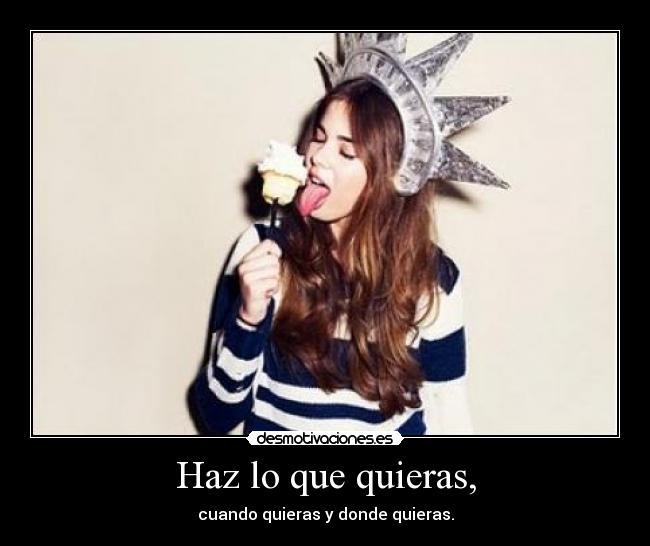 Haz lo que quieras, -