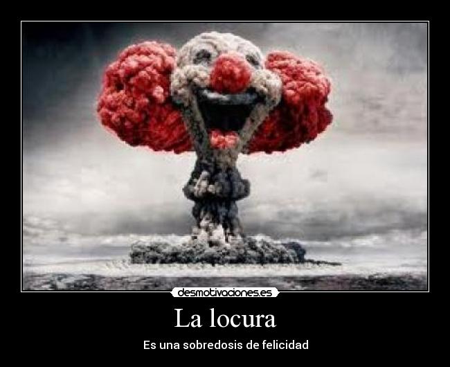 La locura - Es una sobredosis de felicidad