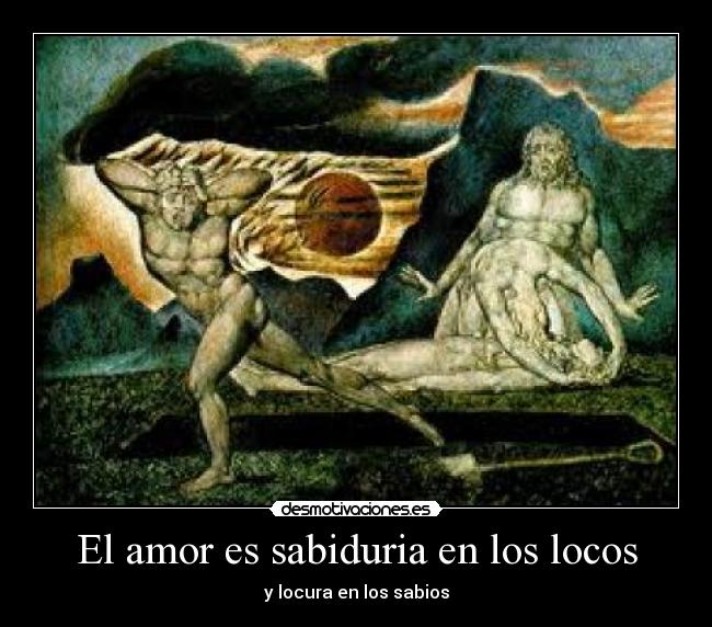 El amor es sabiduria en los locos - y locura en los sabios