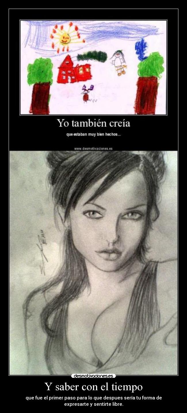 Y saber con el tiempo - que fue el primer paso para lo que despues sería tu forma de
expresarte y sentirte libre.