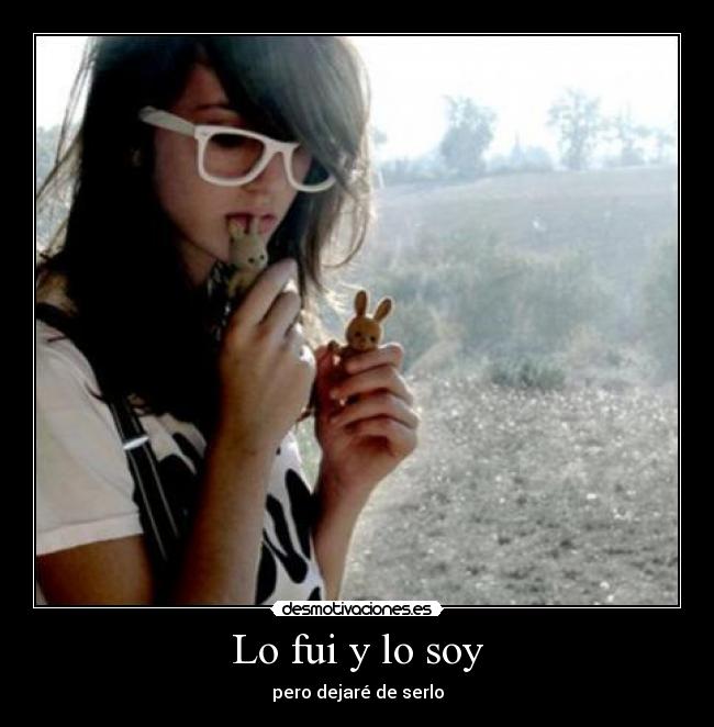 Lo fui y lo soy - pero dejaré de serlo