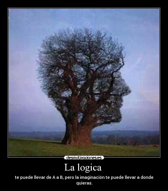 La logica  - te puede llevar de A a B, pero la imaginación te puede llevar a donde quieras.