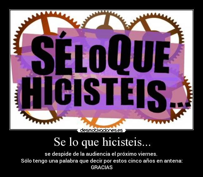 Se lo que hicisteis... - se despide de la audiencia el próximo viernes.
Sólo tengo una palabra que decir por estos cinco años en antena:
GRACIAS