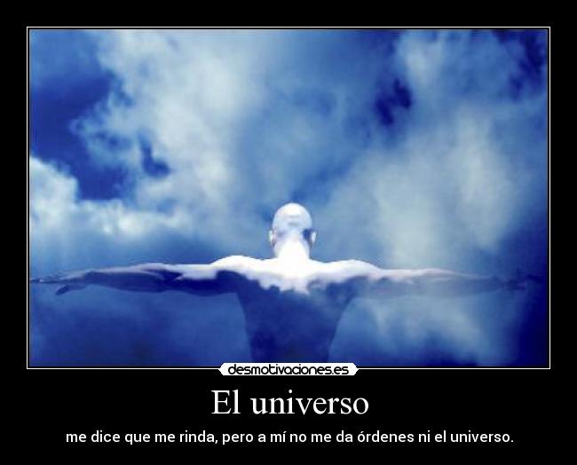 El universo - me dice que me rinda, pero a mí no me da órdenes ni el universo.