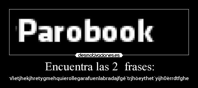 Encuentra las 2 frases: - kjgthwghwjrtgbwjngpwjthg`wojtgher`mgbhñetjhekjhretygmehquierollegarafuenlabradajfgé`trjhòeythet`yijh0èrrdtfghe4rthgfbfghbgfghevetealashitsldgoiptfwthu